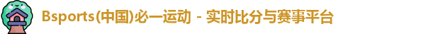 Bsports(中国)必一运动 - 实时比分与赛事平台